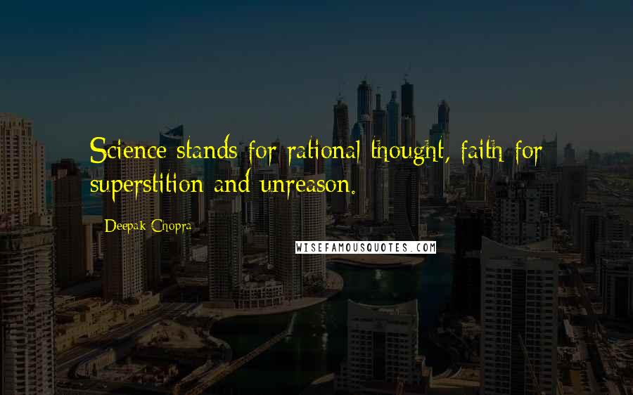 Deepak Chopra Quotes: Science stands for rational thought, faith for superstition and unreason.