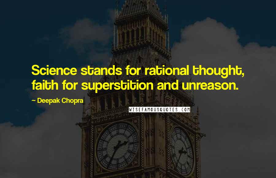 Deepak Chopra Quotes: Science stands for rational thought, faith for superstition and unreason.