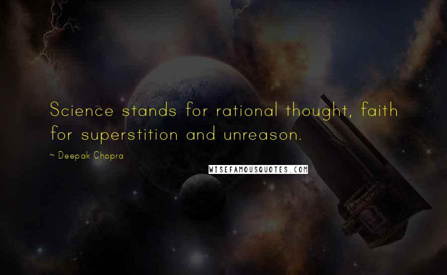 Deepak Chopra Quotes: Science stands for rational thought, faith for superstition and unreason.