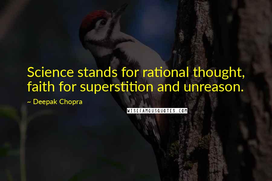 Deepak Chopra Quotes: Science stands for rational thought, faith for superstition and unreason.