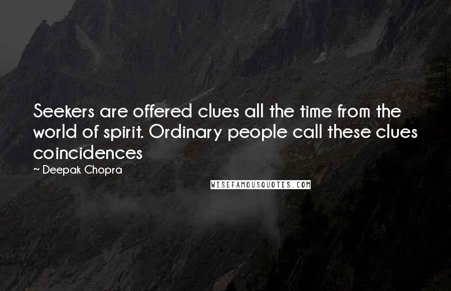 Deepak Chopra Quotes: Seekers are offered clues all the time from the world of spirit. Ordinary people call these clues coincidences