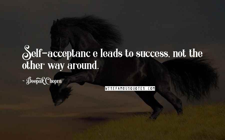 Deepak Chopra Quotes: Self-acceptanc e leads to success, not the other way around.
