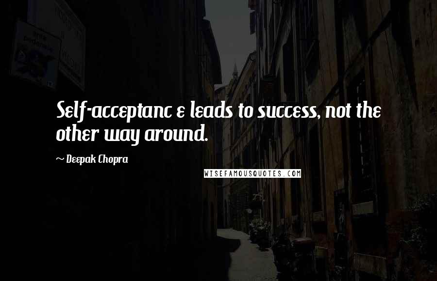 Deepak Chopra Quotes: Self-acceptanc e leads to success, not the other way around.