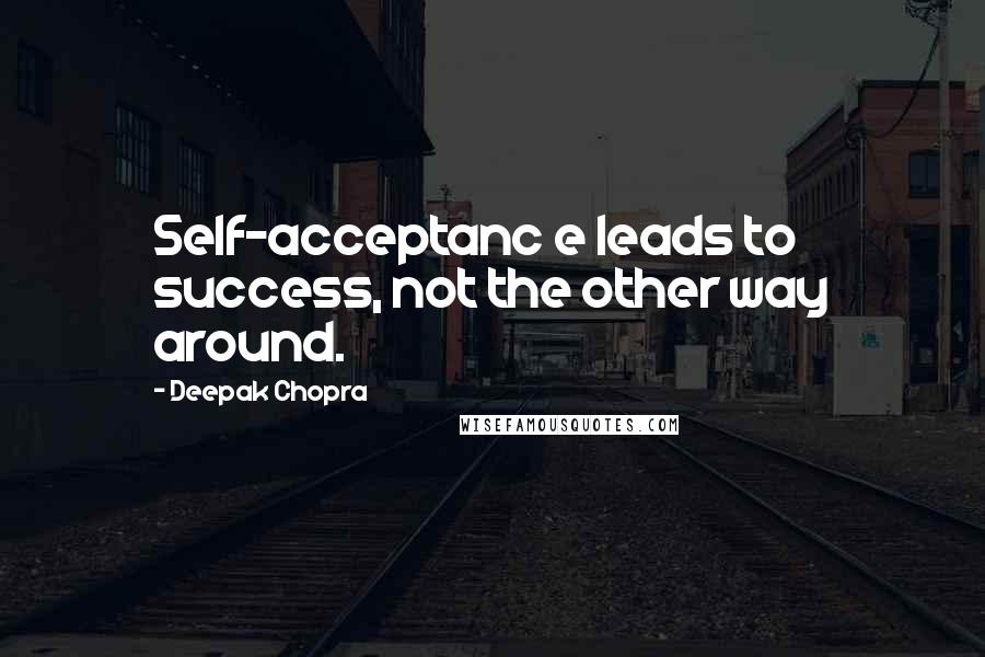 Deepak Chopra Quotes: Self-acceptanc e leads to success, not the other way around.