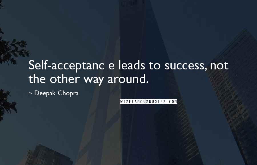 Deepak Chopra Quotes: Self-acceptanc e leads to success, not the other way around.