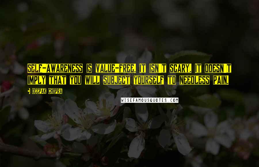 Deepak Chopra Quotes: Self-awareness is value-free. It isn't scary. It doesn't imply that you will subject yourself to needless pain.