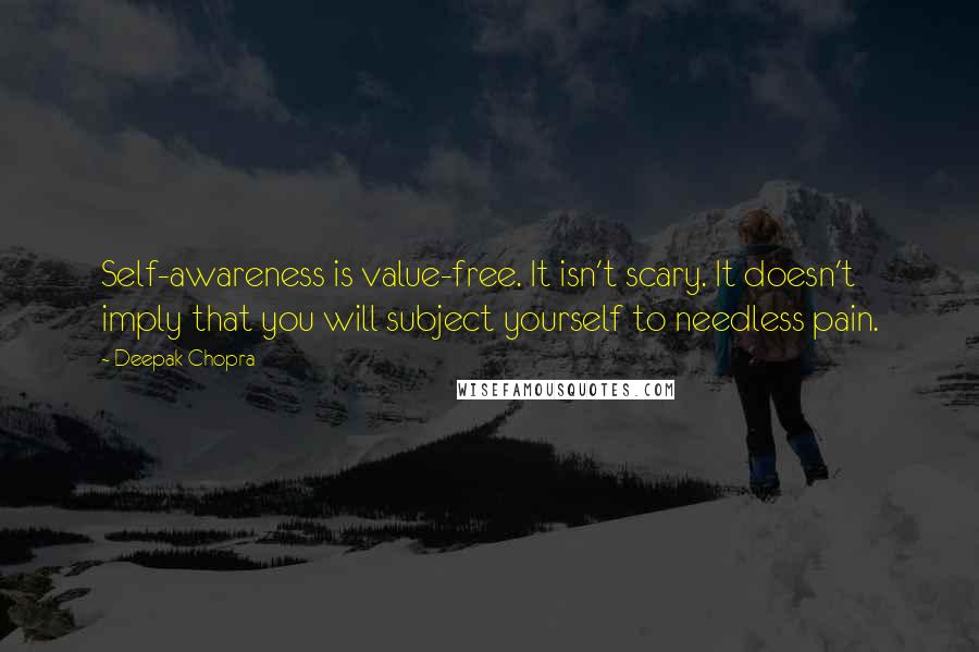 Deepak Chopra Quotes: Self-awareness is value-free. It isn't scary. It doesn't imply that you will subject yourself to needless pain.