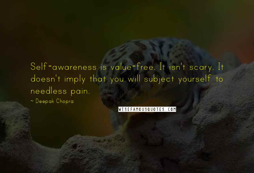 Deepak Chopra Quotes: Self-awareness is value-free. It isn't scary. It doesn't imply that you will subject yourself to needless pain.