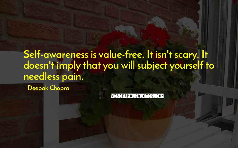 Deepak Chopra Quotes: Self-awareness is value-free. It isn't scary. It doesn't imply that you will subject yourself to needless pain.