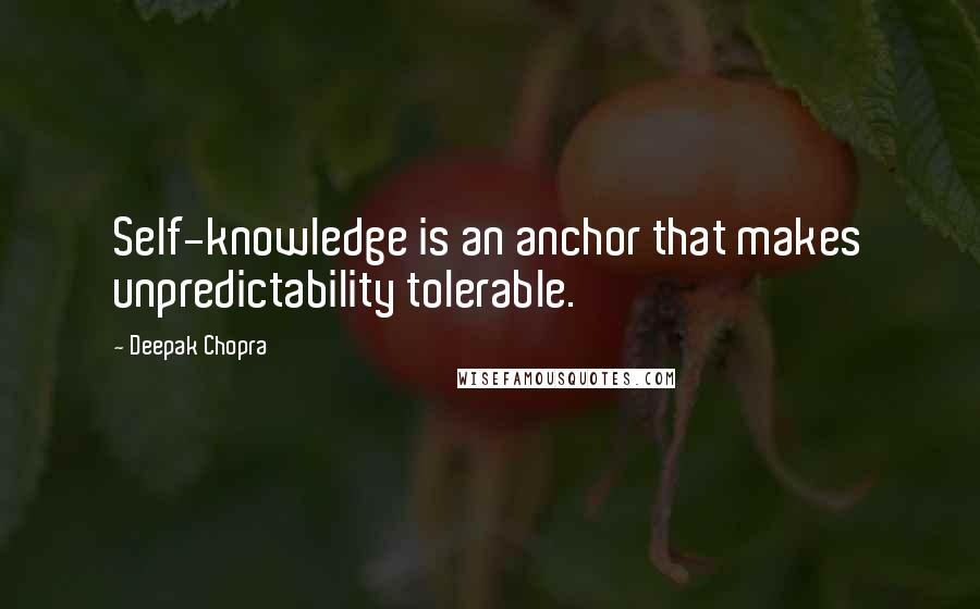 Deepak Chopra Quotes: Self-knowledge is an anchor that makes unpredictability tolerable.