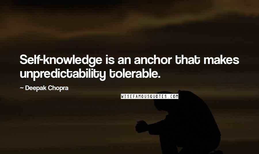 Deepak Chopra Quotes: Self-knowledge is an anchor that makes unpredictability tolerable.