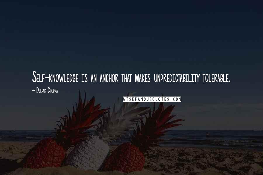 Deepak Chopra Quotes: Self-knowledge is an anchor that makes unpredictability tolerable.