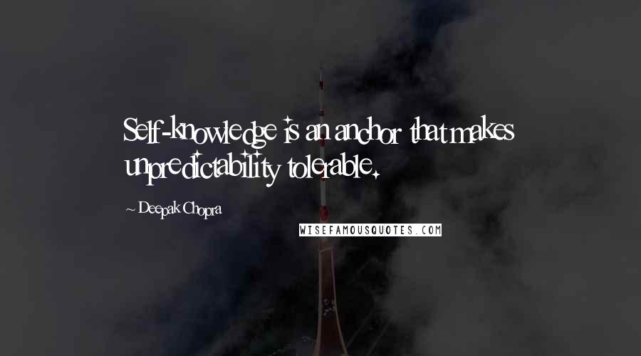 Deepak Chopra Quotes: Self-knowledge is an anchor that makes unpredictability tolerable.