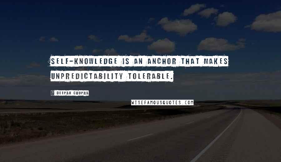 Deepak Chopra Quotes: Self-knowledge is an anchor that makes unpredictability tolerable.