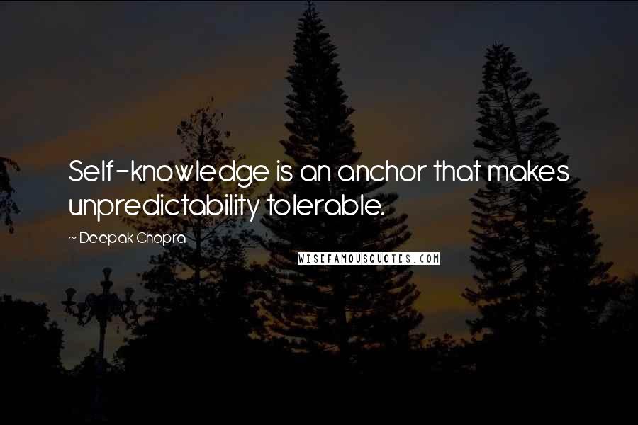 Deepak Chopra Quotes: Self-knowledge is an anchor that makes unpredictability tolerable.