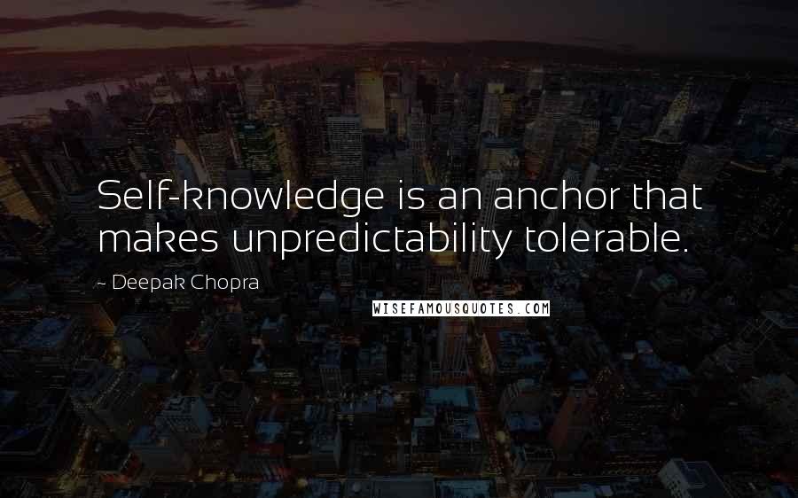 Deepak Chopra Quotes: Self-knowledge is an anchor that makes unpredictability tolerable.