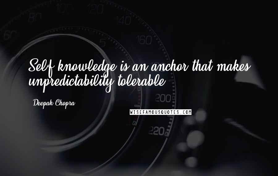 Deepak Chopra Quotes: Self-knowledge is an anchor that makes unpredictability tolerable.