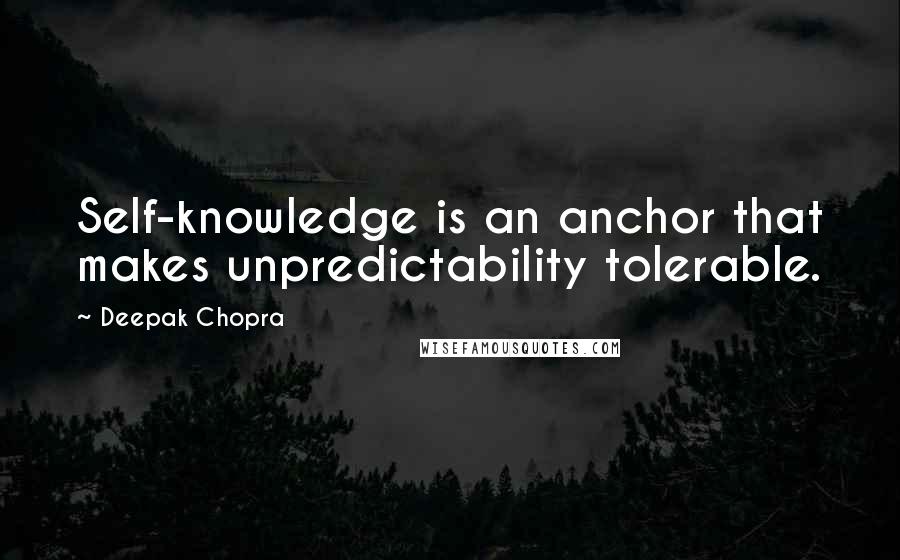 Deepak Chopra Quotes: Self-knowledge is an anchor that makes unpredictability tolerable.