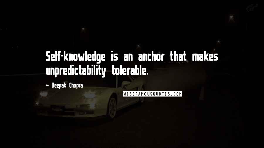 Deepak Chopra Quotes: Self-knowledge is an anchor that makes unpredictability tolerable.