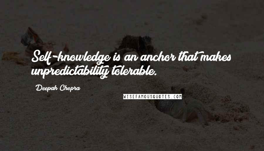 Deepak Chopra Quotes: Self-knowledge is an anchor that makes unpredictability tolerable.