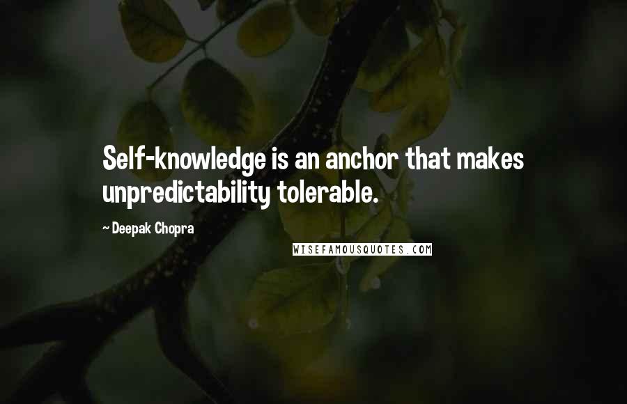 Deepak Chopra Quotes: Self-knowledge is an anchor that makes unpredictability tolerable.