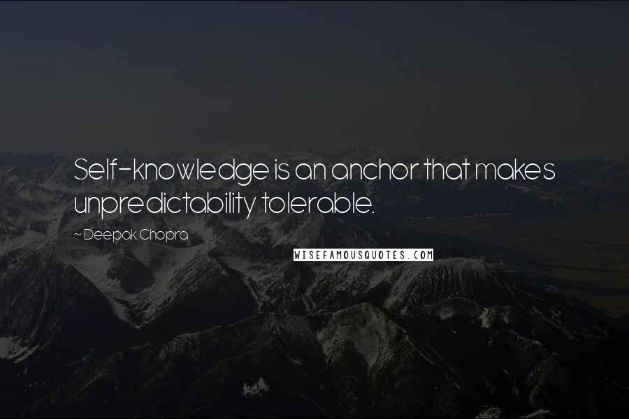 Deepak Chopra Quotes: Self-knowledge is an anchor that makes unpredictability tolerable.