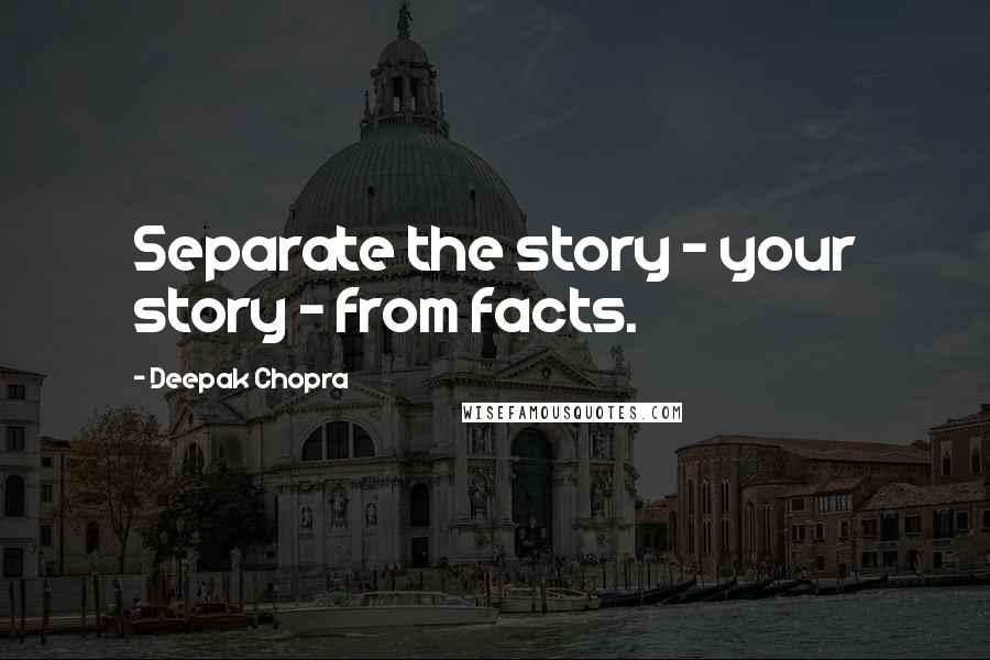 Deepak Chopra Quotes: Separate the story - your story - from facts.