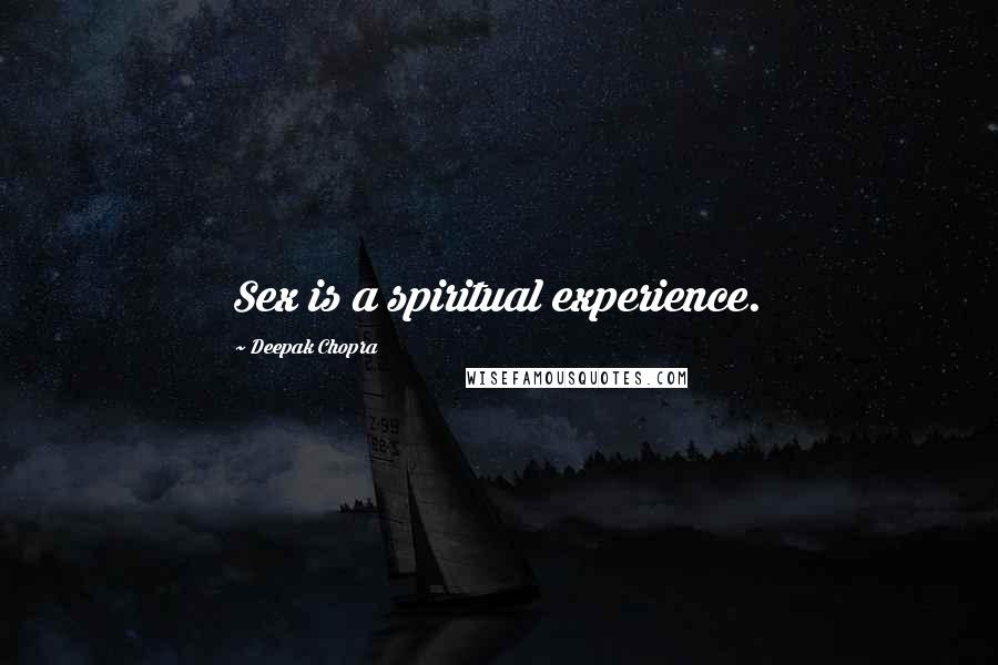 Deepak Chopra Quotes: Sex is a spiritual experience.