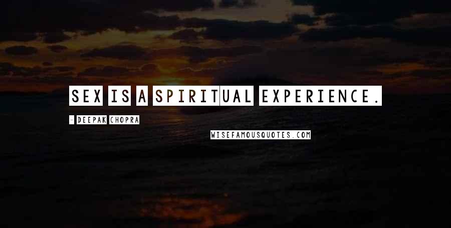 Deepak Chopra Quotes: Sex is a spiritual experience.