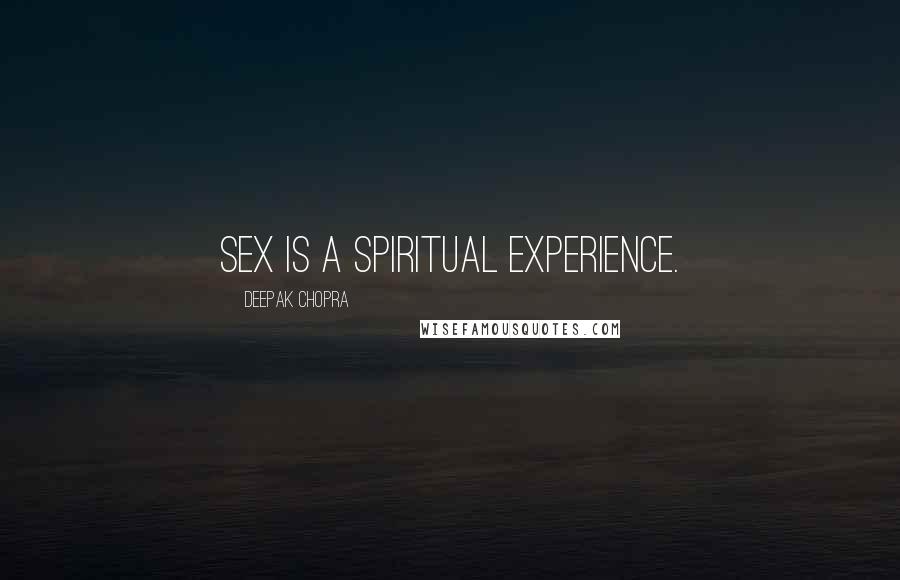 Deepak Chopra Quotes: Sex is a spiritual experience.