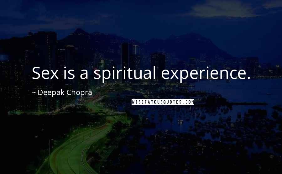 Deepak Chopra Quotes: Sex is a spiritual experience.