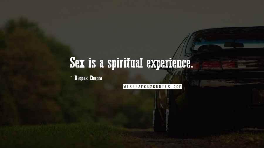 Deepak Chopra Quotes: Sex is a spiritual experience.