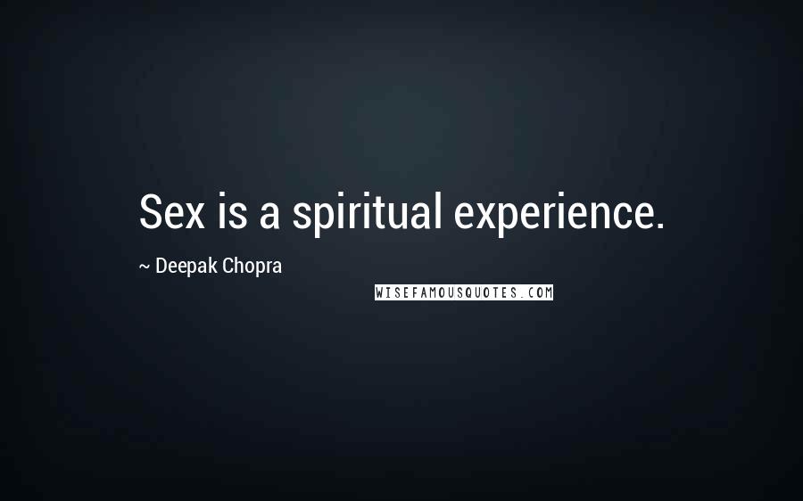 Deepak Chopra Quotes: Sex is a spiritual experience.