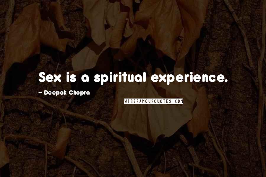 Deepak Chopra Quotes: Sex is a spiritual experience.