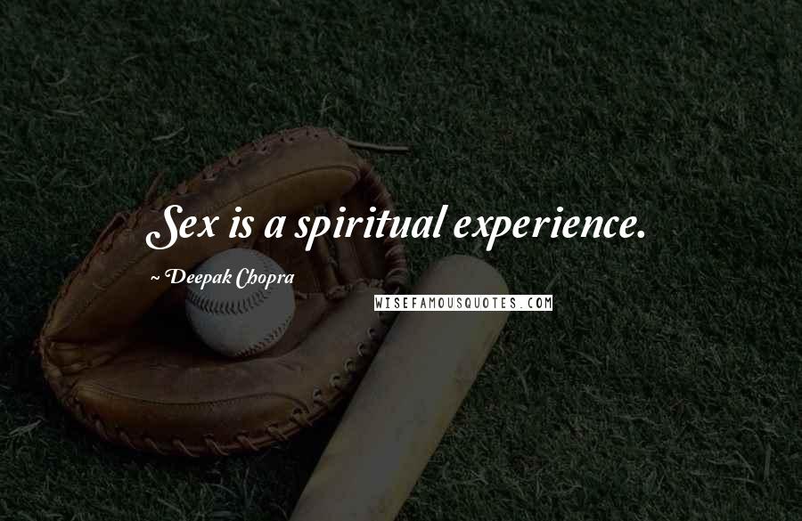 Deepak Chopra Quotes: Sex is a spiritual experience.