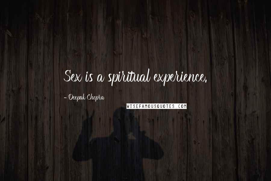 Deepak Chopra Quotes: Sex is a spiritual experience.