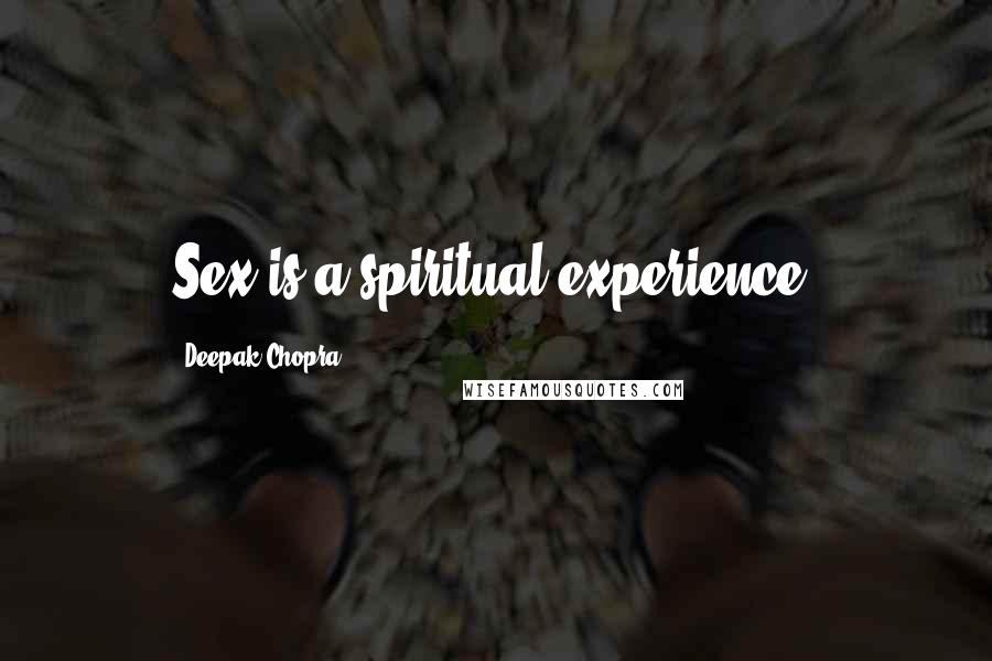 Deepak Chopra Quotes: Sex is a spiritual experience.