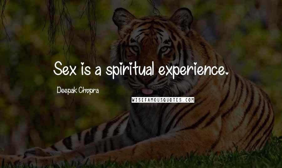 Deepak Chopra Quotes: Sex is a spiritual experience.