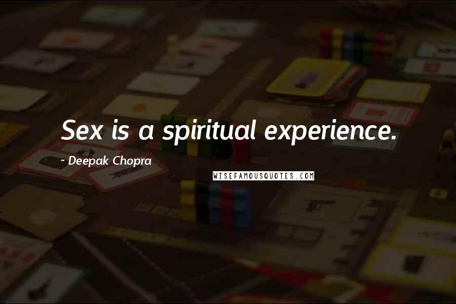 Deepak Chopra Quotes: Sex is a spiritual experience.