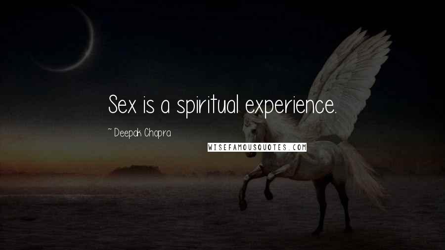 Deepak Chopra Quotes: Sex is a spiritual experience.