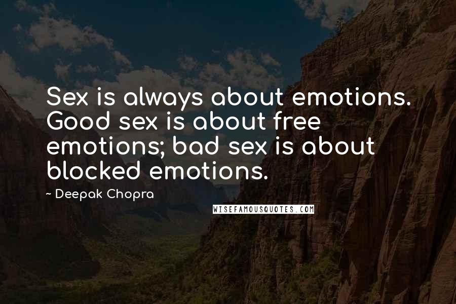 Deepak Chopra Quotes: Sex is always about emotions. Good sex is about free emotions; bad sex is about blocked emotions.