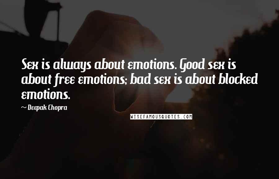 Deepak Chopra Quotes: Sex is always about emotions. Good sex is about free emotions; bad sex is about blocked emotions.