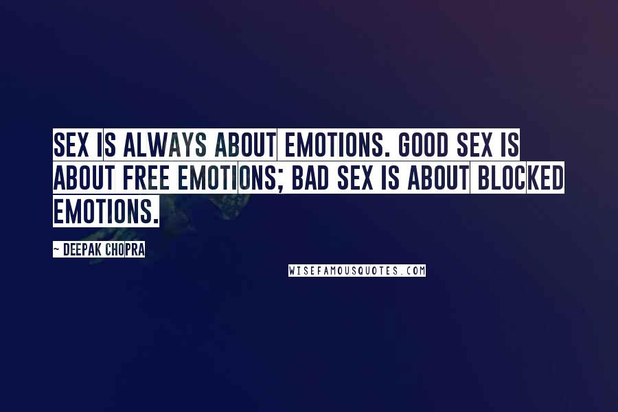 Deepak Chopra Quotes: Sex is always about emotions. Good sex is about free emotions; bad sex is about blocked emotions.