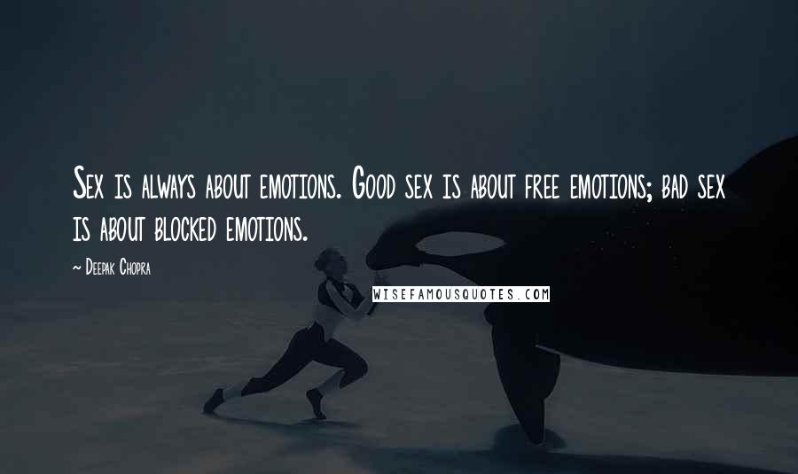 Deepak Chopra Quotes: Sex is always about emotions. Good sex is about free emotions; bad sex is about blocked emotions.