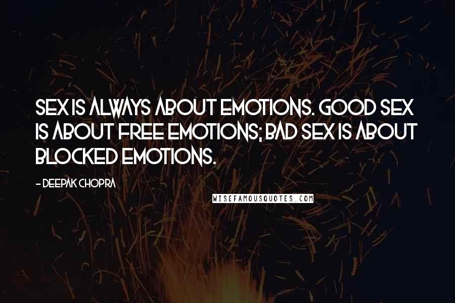 Deepak Chopra Quotes: Sex is always about emotions. Good sex is about free emotions; bad sex is about blocked emotions.