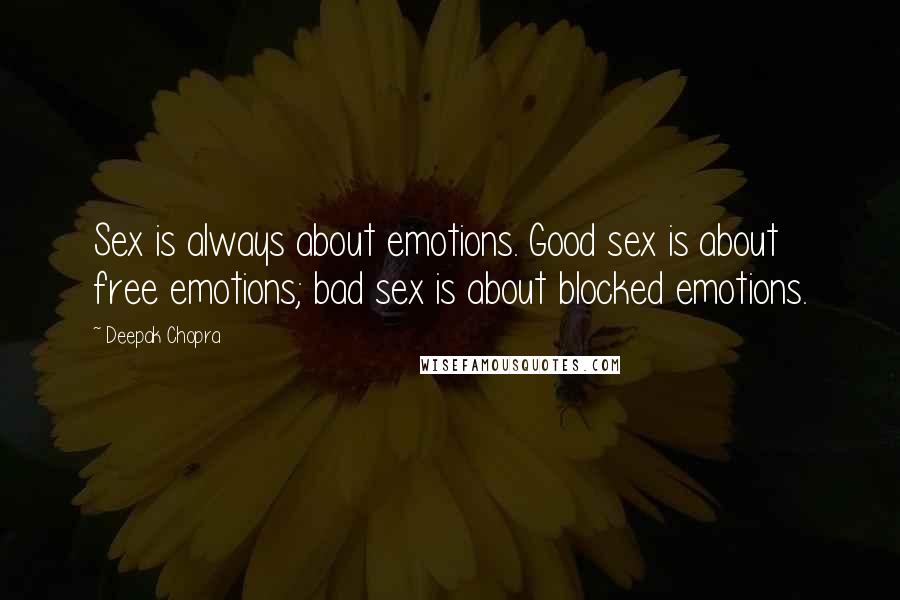 Deepak Chopra Quotes: Sex is always about emotions. Good sex is about free emotions; bad sex is about blocked emotions.