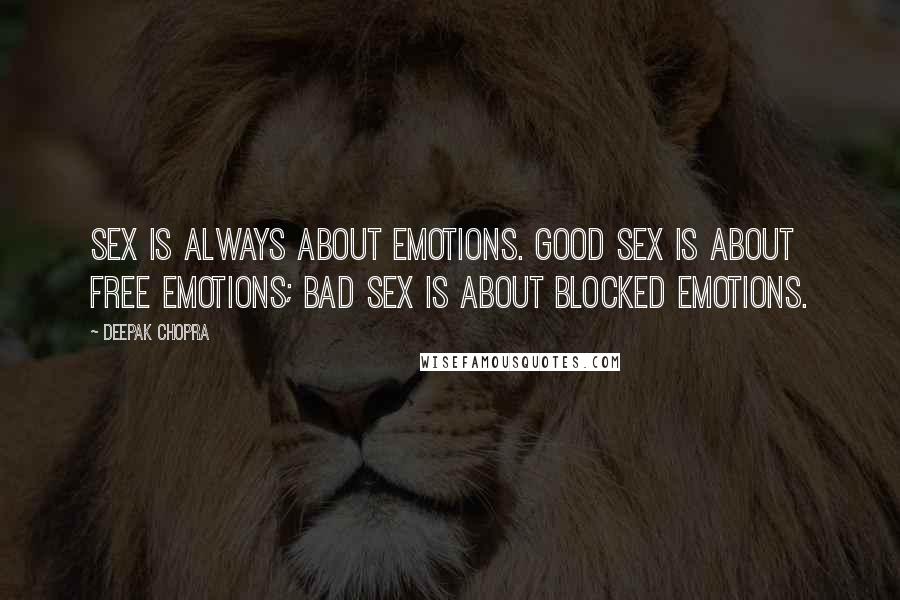 Deepak Chopra Quotes: Sex is always about emotions. Good sex is about free emotions; bad sex is about blocked emotions.