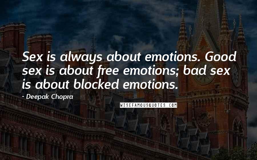 Deepak Chopra Quotes: Sex is always about emotions. Good sex is about free emotions; bad sex is about blocked emotions.