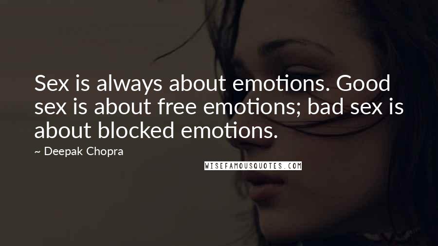 Deepak Chopra Quotes: Sex is always about emotions. Good sex is about free emotions; bad sex is about blocked emotions.