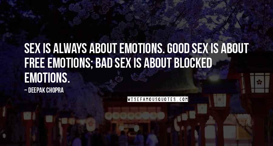 Deepak Chopra Quotes: Sex is always about emotions. Good sex is about free emotions; bad sex is about blocked emotions.